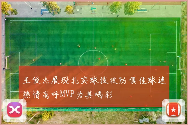 王俊杰展现扎实球技攻防俱佳球迷热情高呼MVP为其喝彩