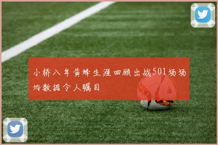 小桥八年黄蜂生涯回顾出战501场场均数据令人瞩目