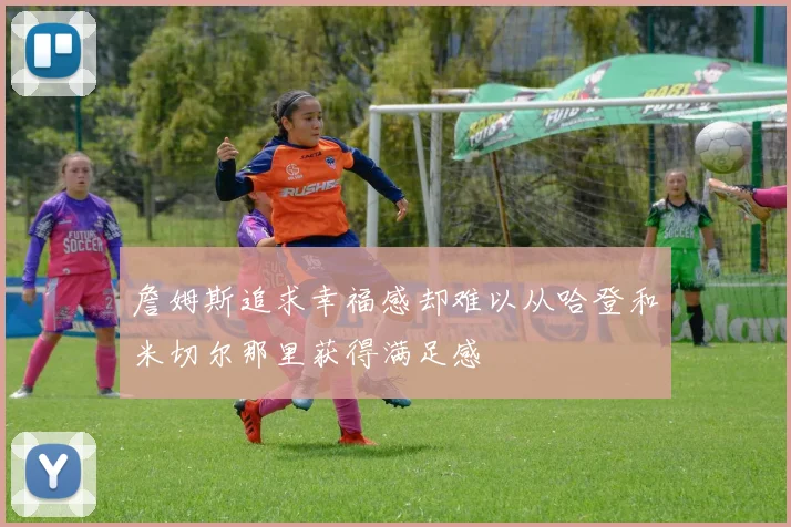 詹姆斯追求幸福感却难以从哈登和米切尔那里获得满足感