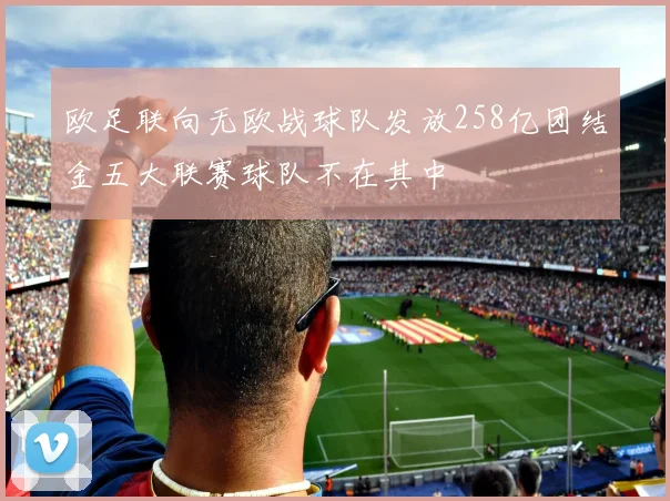欧足联向无欧战球队发放258亿团结金五大联赛球队不在其中
